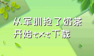 从军训抢了奶茶开始txt下载（从支教到巨星txt全集下载）