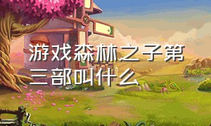 游戏森林之子第三部叫什么（森林之子游戏剧情完整版解析）