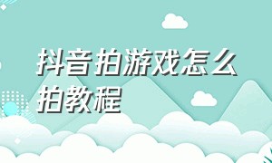 抖音拍游戏怎么拍教程