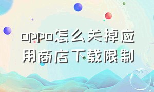 oppo怎么关掉应用商店下载限制