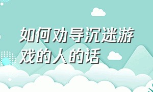 如何劝导沉迷游戏的人的话