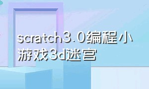 scratch3.0编程小游戏3d迷宫（scratch3.0编程双人小游戏教程）