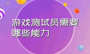 游戏测试员需要哪些能力（游戏测试员需要学什么技术）