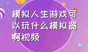 模拟人生游戏可以玩什么模拟器啊视频（模拟人生游戏破解版）