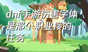 dnf手游伤害字体是那个职业接的任务（dnf手游账号交易）