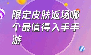 限定皮肤返场哪个最值得入手手游