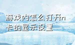 游戏内怎么打开n卡的显示设置