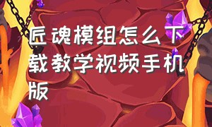 匠魂模组怎么下载教学视频手机版