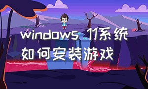 windows 11系统如何安装游戏