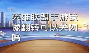 英雄联盟手游镜像翻转可以关闭吗（英雄联盟手游翻转地图怎么关）