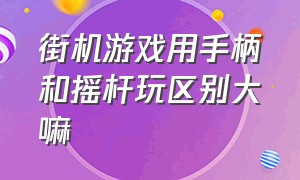 街机游戏用手柄和摇杆玩区别大嘛