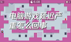 电脑游戏延迟严重怎么回事（电脑打游戏延迟高解决方法）