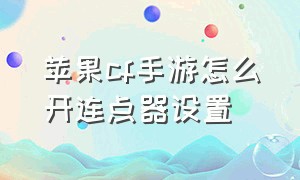 苹果cf手游怎么开连点器设置