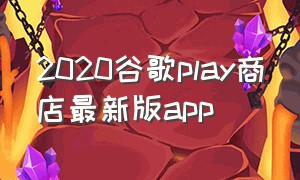 2020谷歌play商店最新版app（谷歌play商店官方版app）