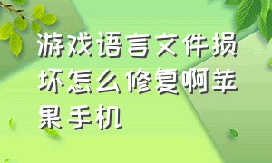 游戏语言文件损坏怎么修复啊苹果手机