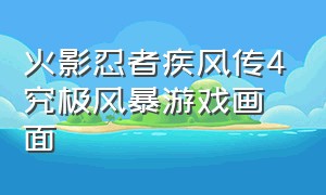 火影忍者疾风传4究极风暴游戏画面（火影忍者究极风暴4b是哪个键）