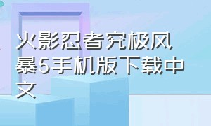 火影忍者究极风暴5手机版下载中文（火影忍者究极风暴怎样下载免费版）