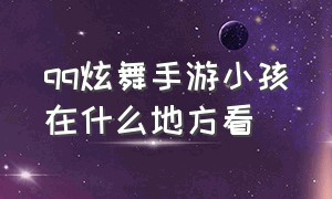 qq炫舞手游小孩在什么地方看