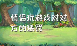 情侣玩游戏对对方的惩罚