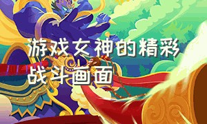 游戏女神的精彩战斗画面（游戏cg战斗女神图片）