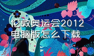 伦敦奥运会2012电脑版怎么下载