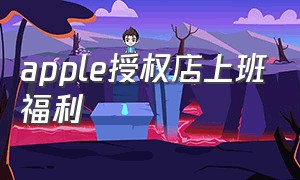 apple授权店上班福利