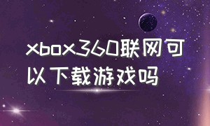 xbox360联网可以下载游戏吗