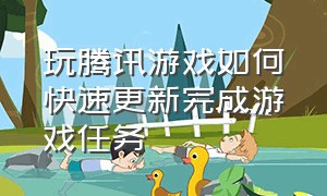 玩腾讯游戏如何快速更新完成游戏任务