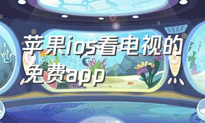 苹果ios看电视的免费app（苹果看电视的免费app最新11月）