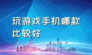 玩游戏手机哪款比较好