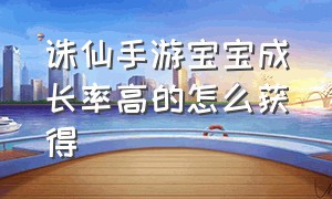 诛仙手游宝宝成长率高的怎么获得