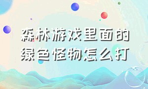 森林游戏里面的绿色怪物怎么打