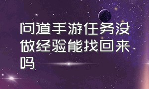 问道手游任务没做经验能找回来吗（问道手游任务都做完了怎么继续做）