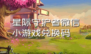 星际守护者微信小游戏兑换码