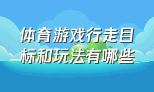 体育游戏行走目标和玩法有哪些（体育游戏行走目标和玩法有哪些教案）