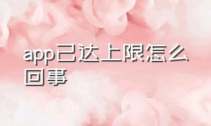 app已达上限怎么回事（app安装量已达限制怎么解决）