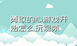 勇敢的心游戏开始怎么玩视频（勇敢的心游戏第一章第四关怎么进）