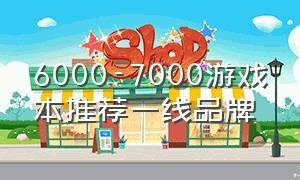 6000-7000游戏本推荐一线品牌（5000-6000以内游戏本推荐一线品牌）