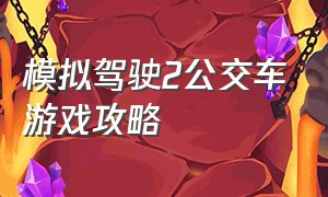 模拟驾驶2公交车游戏攻略