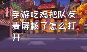 手游吃鸡把队友麦屏蔽了怎么打开