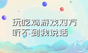 玩吃鸡游戏对方听不到我说话