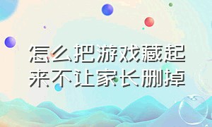 怎么把游戏藏起来不让家长删掉