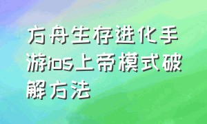 方舟生存进化手游ios上帝模式破解方法