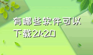 有哪些软件可以下载2k20（2k20哪里下载最新版）