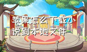 苹果怎么下载小说到本地文件（苹果怎么下载小说到本地文件中）