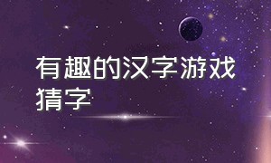 有趣的汉字游戏猜字（有趣的汉字游戏找出16个汉字）