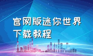 官网版迷你世界下载教程（官网版迷你世界下载入口）