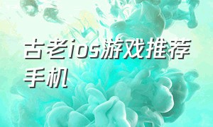 古老ios游戏推荐手机（苹果经典游戏推荐手机版）