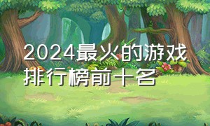 2024最火的游戏排行榜前十名