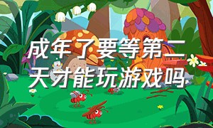 成年了要等第二天才能玩游戏吗